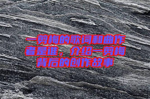 一剪梅的歌詞和曲作者是誰，介紹一剪梅背后的創(chuàng)作故事