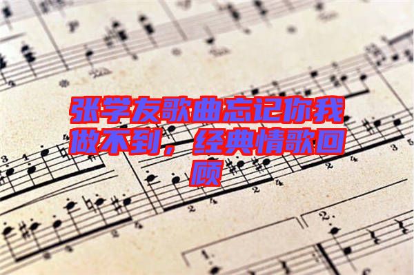 張學(xué)友歌曲忘記你我做不到，經(jīng)典情歌回顧