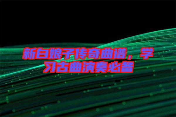 新白娘子傳奇曲譜，學(xué)習(xí)古曲演奏必備