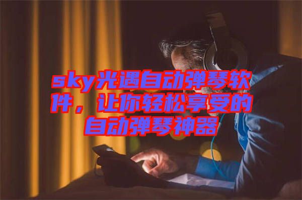 sky光遇自動(dòng)彈琴軟件，讓你輕松享受的自動(dòng)彈琴神器