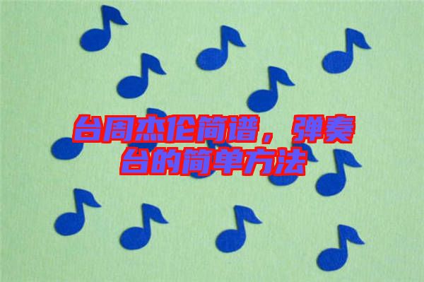 臺(tái)周杰倫簡(jiǎn)譜，彈奏臺(tái)的簡(jiǎn)單方法