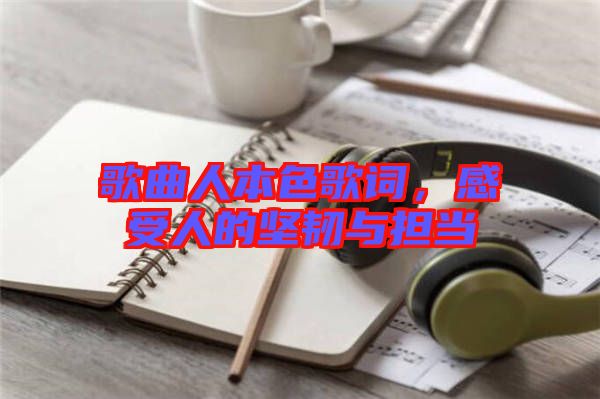 歌曲人本色歌詞，感受人的堅(jiān)韌與擔(dān)當(dāng)