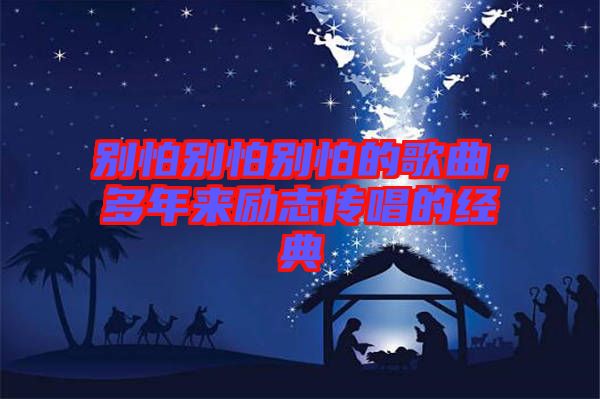 別怕別怕別怕的歌曲，多年來勵志傳唱的經(jīng)典