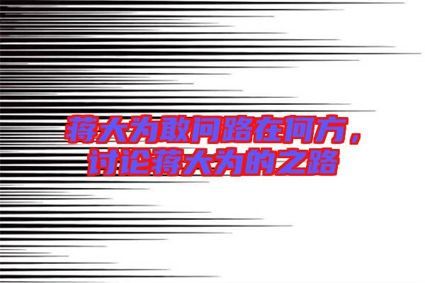 蔣大為敢問路在何方，討論蔣大為的之路
