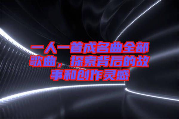 一人一首成名曲全部歌曲，探索背后的故事和創(chuàng)作靈感