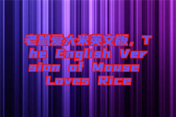 老鼠愛大米英文版，The English Version of Mouse Loves Rice