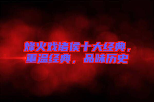 烽火戲諸侯十大經(jīng)典，重溫經(jīng)典，品味歷史