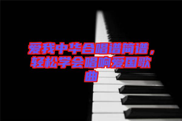 愛我中華合唱譜簡譜，輕松學(xué)會唱響愛國歌曲
