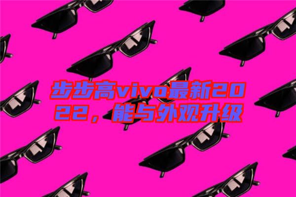 步步高vivo最新2022，能與外觀升級