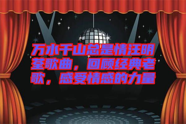 萬(wàn)水千山總是情汪明荃歌曲，回顧經(jīng)典老歌，感受情感的力量