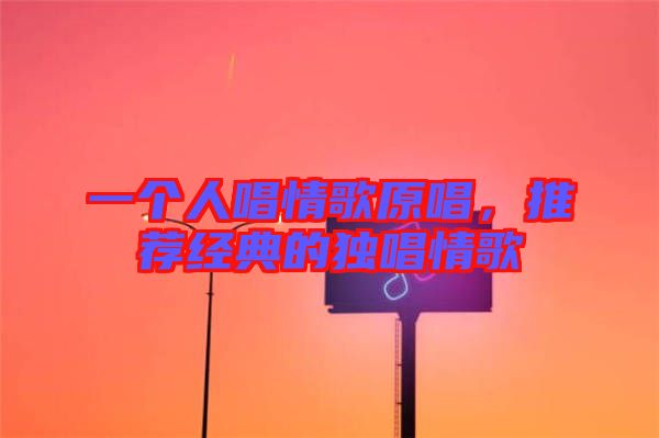 一個人唱情歌原唱，推薦經(jīng)典的獨唱情歌
