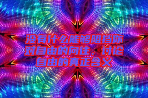 沒有什么能夠阻擋你對(duì)自由的向往，討論自由的真正含義