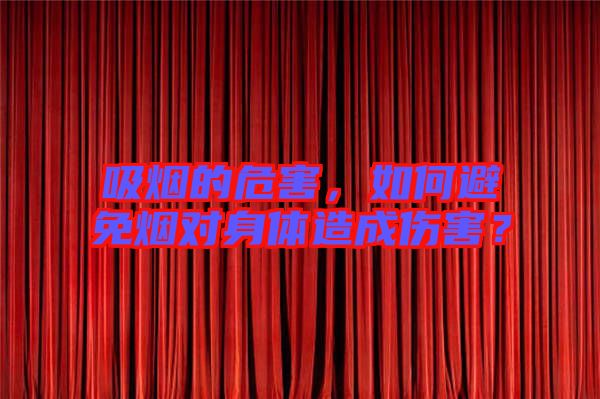 吸煙的危害，如何避免煙對(duì)身體造成傷害？