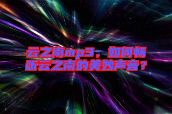 云之南mp3，如何暢聽云之南的美妙聲音？