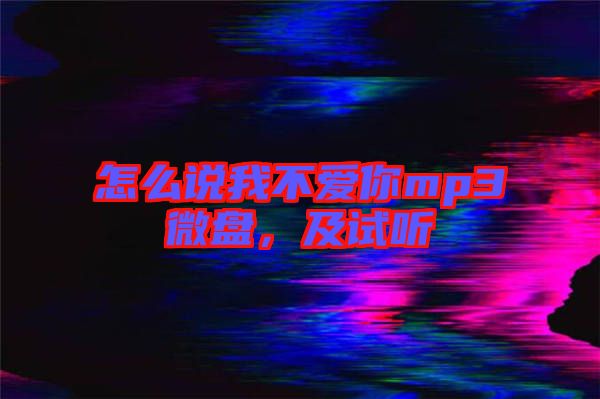 怎么說我不愛你mp3微盤，及試聽