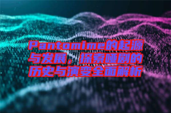 Pantomime的起源與發(fā)展，探索啞劇的歷史與演變?nèi)娼馕? width=