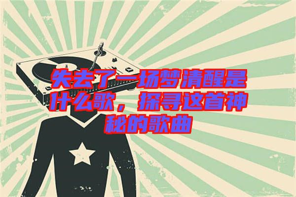 失去了一場夢清醒是什么歌，探尋這首神秘的歌曲