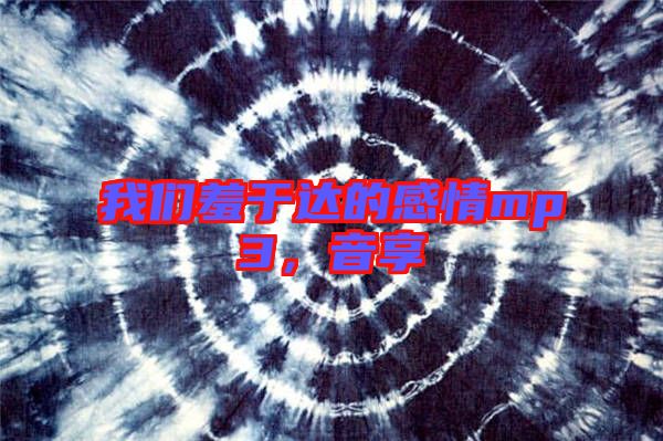 我們羞于達的感情mp3，音享