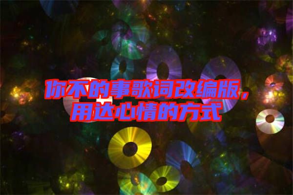 你不的事歌詞改編版，用達(dá)心情的方式