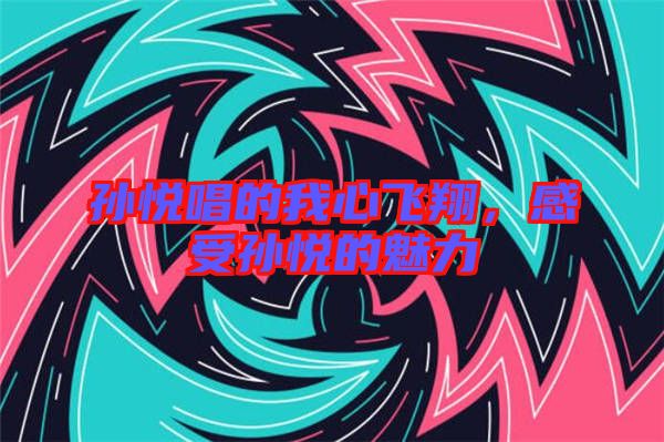 孫悅唱的我心飛翔，感受孫悅的魅力