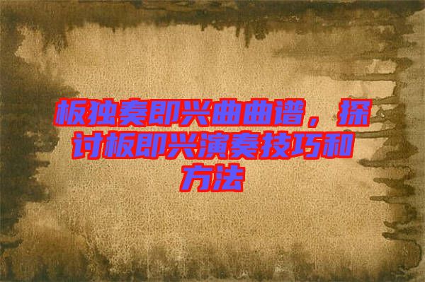 板獨奏即興曲曲譜，探討板即興演奏技巧和方法