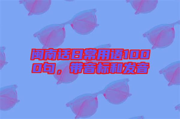 閩南話日常用語(yǔ)1000句，帶音標(biāo)和發(fā)音