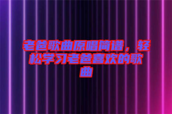 老爸歌曲原唱簡(jiǎn)譜，輕松學(xué)習(xí)老爸喜歡的歌曲