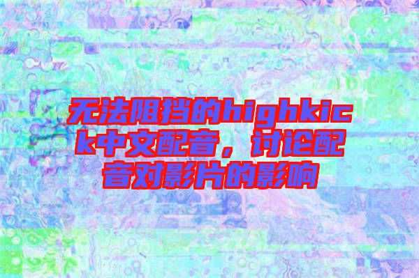 無法阻擋的highkick中文配音，討論配音對影片的影響