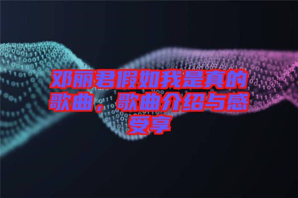 鄧麗君假如我是真的歌曲，歌曲介紹與感受享