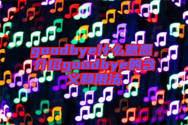 goodbye什么意思，介紹goodbye的含義和用法