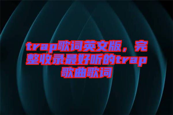 trap歌詞英文版，完整收錄最好聽的trap歌曲歌詞