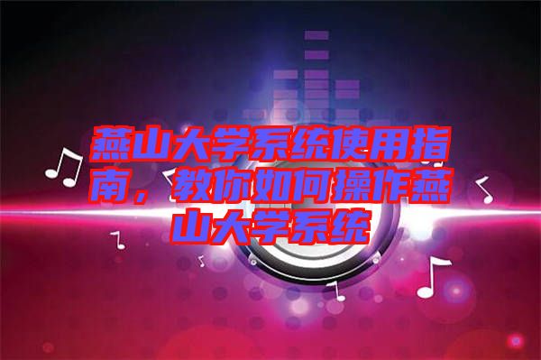 燕山大學(xué)系統(tǒng)使用指南，教你如何操作燕山大學(xué)系統(tǒng)