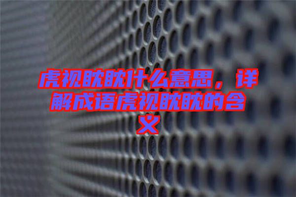 虎視眈眈什么意思，詳解成語(yǔ)虎視眈眈的含義