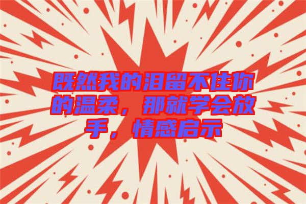 既然我的淚留不住你的溫柔，那就學(xué)會(huì)放手，情感啟示