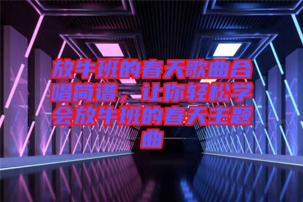 放牛班的春天歌曲合唱簡譜，讓你輕松學(xué)會放牛班的春天主題曲