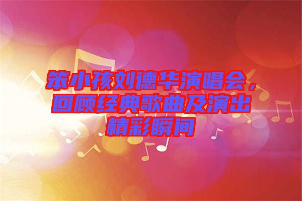 笨小孩劉德華演唱會，回顧經(jīng)典歌曲及演出精彩瞬間