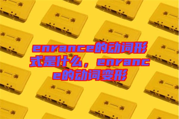 enrance的動(dòng)詞形式是什么，enrance的動(dòng)詞變形