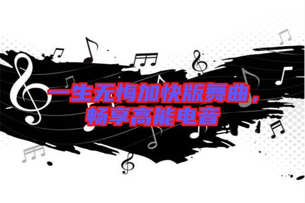 一生無悔加快版舞曲，暢享高能電音