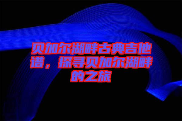 貝加爾湖畔古典吉他譜，探尋貝加爾湖畔的之旅