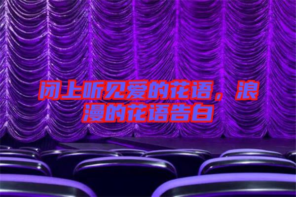 閉上聽見愛的花語，浪漫的花語告白