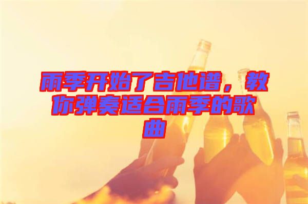 雨季開始了吉他譜，教你彈奏適合雨季的歌曲