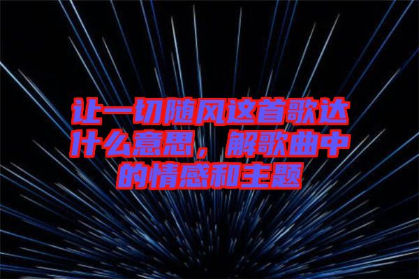 讓一切隨風這首歌達什么意思，解歌曲中的情感和主題