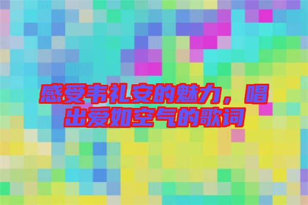 感受韋禮安的魅力，唱出愛(ài)如空氣的歌詞