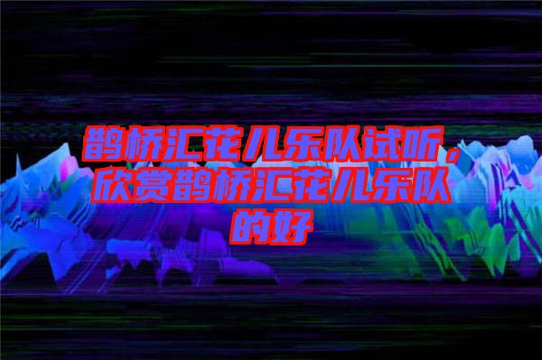 鵲橋匯花兒樂隊試聽，欣賞鵲橋匯花兒樂隊的好