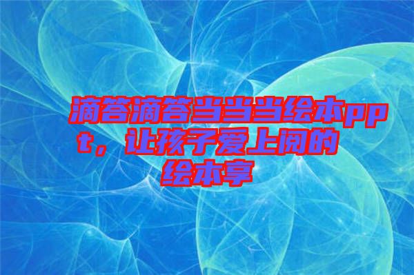 滴答滴答當(dāng)當(dāng)當(dāng)繪本ppt，讓孩子愛上閱的繪本享