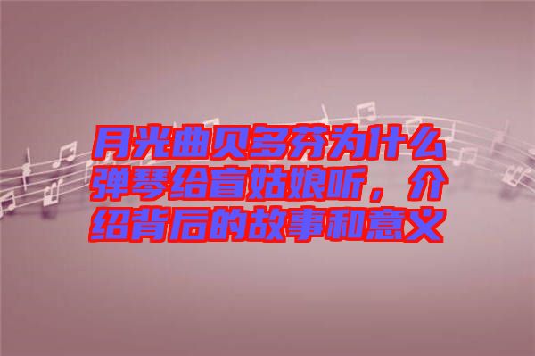 月光曲貝多芬為什么彈琴給盲姑娘聽，介紹背后的故事和意義
