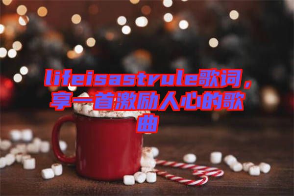 lifeisastrule歌詞，享一首激勵(lì)人心的歌曲