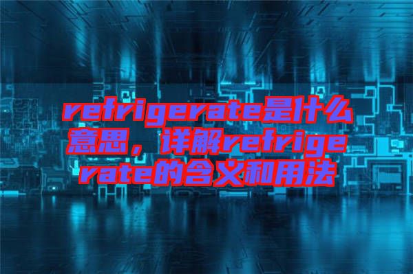 refrigerate是什么意思，詳解refrigerate的含義和用法