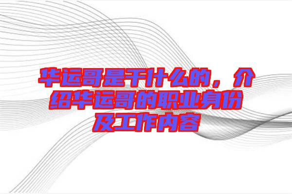 華運(yùn)哥是干什么的，介紹華運(yùn)哥的職業(yè)身份及工作內(nèi)容