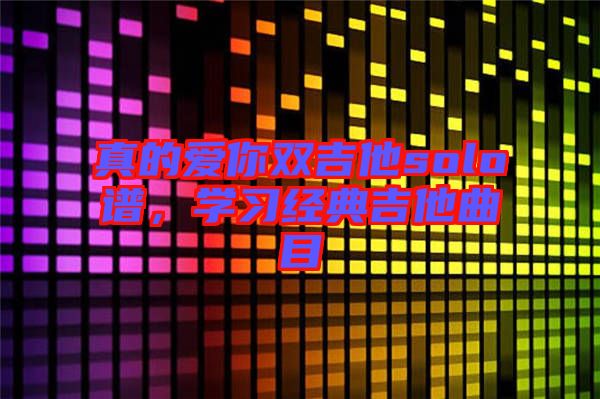 真的愛你雙吉他solo譜，學習經(jīng)典吉他曲目